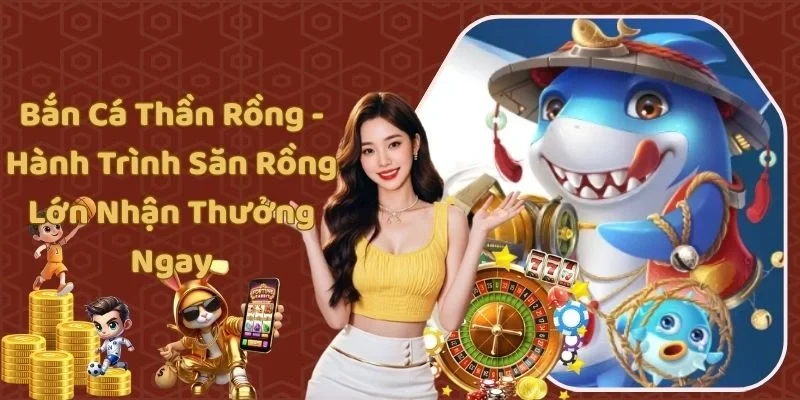 Bắn Cá Thần Rồng - Hành Trình Săn Rồng Lớn Nhận Thưởng Ngay