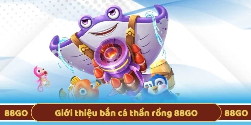 Giới thiệu bắn cá thần rồng 88GO