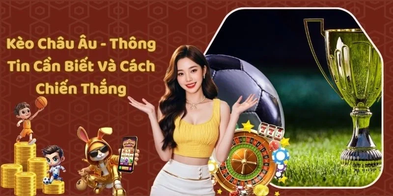 Kèo Châu Âu - Thông Tin Cần Biết Và Cách Chiến Thắng