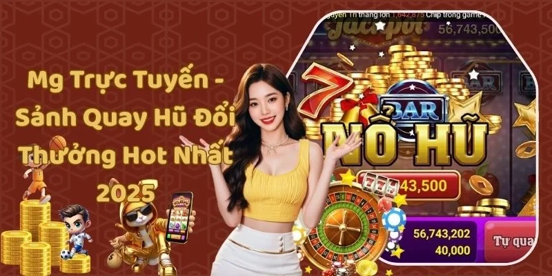 Mg Trực Tuyến - Sảnh Quay Hũ Đổi Thưởng Hot Nhất 2025