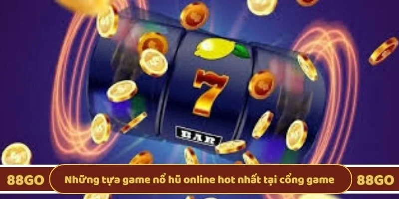 Những tựa game nổ hũ online hot nhất tại cổng game