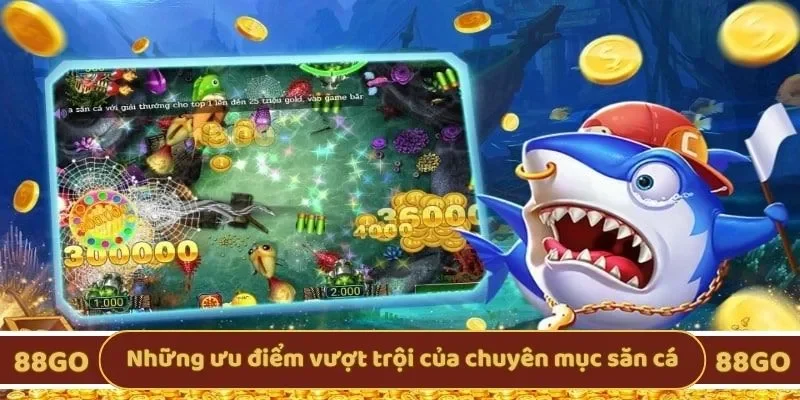 Những ưu điểm vượt trội của chuyên mục săn cá